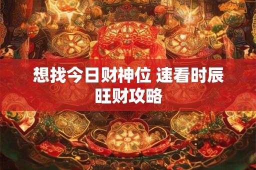 想找今日财神位 速看时辰旺财攻略