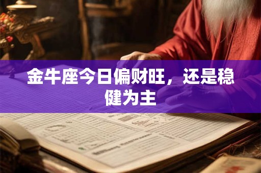 金牛座今日偏财旺，还是稳健为主