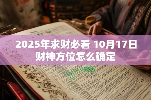 2025年求财必看 10月17日财神方位怎么确定