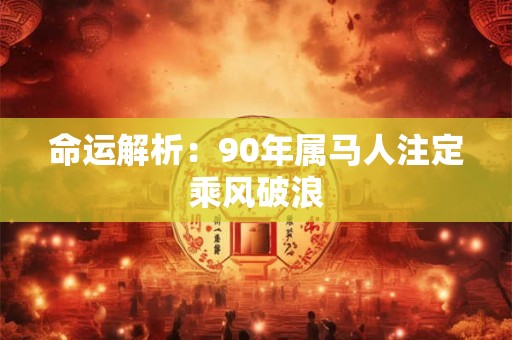 命运解析：90年属马人注定乘风破浪