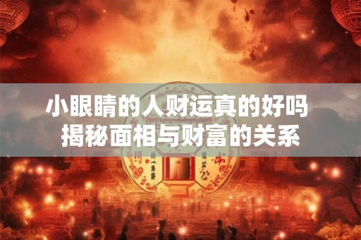小眼睛的人财运真的好吗 揭秘面相与财富的关系