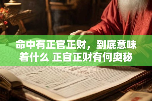命中有正官正财，到底意味着什么 正官正财有何奥秘
