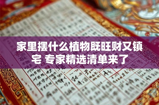 详细阅读:家里摆什么植物既旺财又镇宅 专家精选清单来了 家里摆什么植物既旺财又镇宅 专家精选清单来了