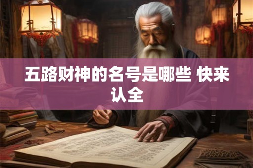 五路财神的名号是哪些 快来认全 五路财神的名号是哪些 快来认全