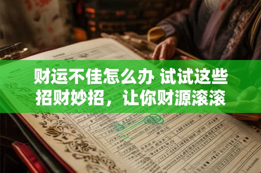 财运不佳怎么办 试试这些招财妙招，让你财源滚滚