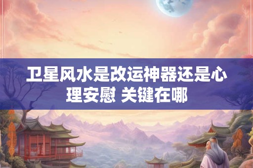 卫星风水是改运神器还是心理安慰 关键在哪