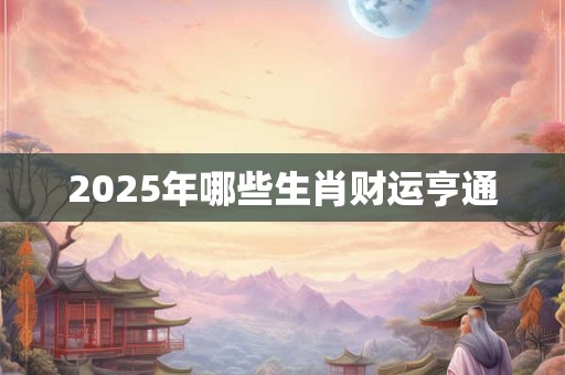 2025年哪些生肖财运亨通