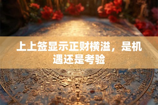 上上签显示正财横溢，是机遇还是考验