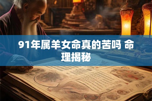 详细阅读:91年属羊女命真的苦吗 命理揭秘 91年属羊女命真的苦吗 命理揭秘