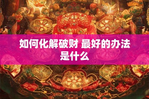 如何化解破财 最好的办法是什么