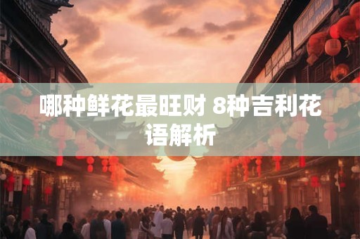 哪种鲜花最旺财 8种吉利花语解析