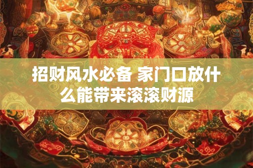 招财风水必备 家门口放什么能带来滚滚财源
