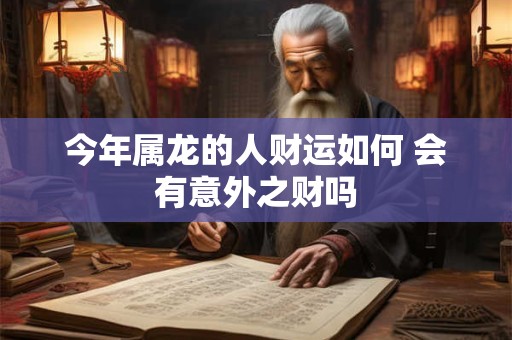 今年属龙的人财运如何 会有意外之财吗