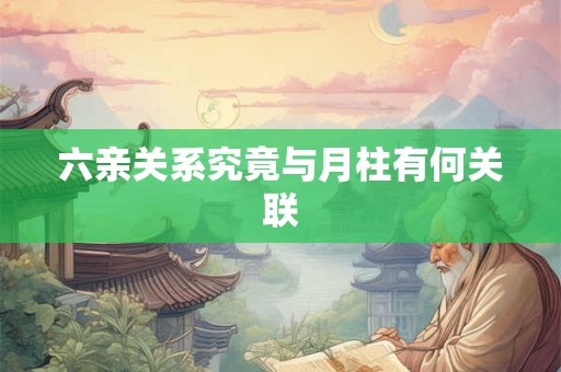 六亲关系究竟与月柱有何关联