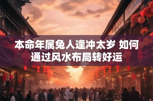 本命年属兔人逢冲太岁 如何通过风水布局转好运