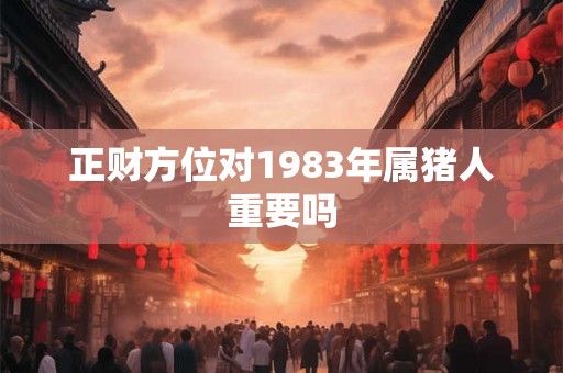 正财方位对1983年属猪人重要吗