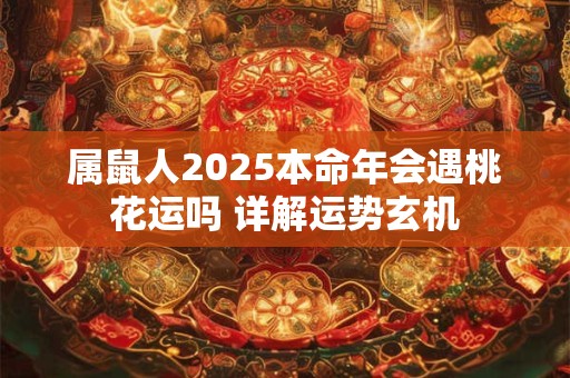 属鼠人2025本命年会遇桃花运吗 详解运势玄机