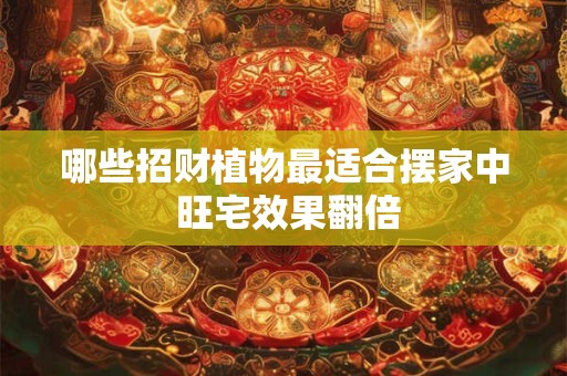 哪些招财植物最适合摆家中 旺宅效果翻倍