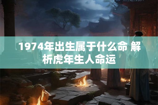 1974年出生属于什么命 解析虎年生人命运