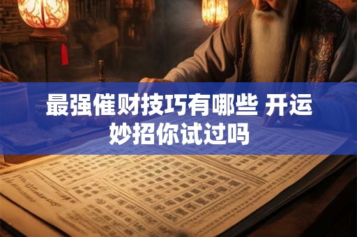 最强催财技巧有哪些 开运妙招你试过吗