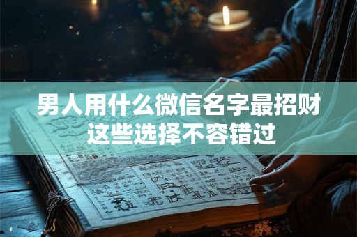 男人用什么微信名字最招财 这些选择不容错过