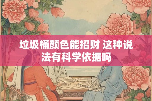垃圾桶颜色能招财 这种说法有科学依据吗