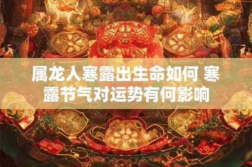 属龙人寒露出生命如何 寒露节气对运势有何影响