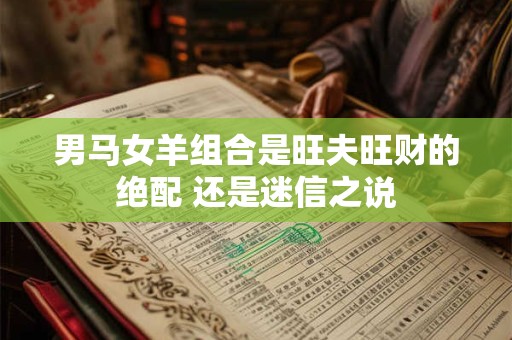 男马女羊组合是旺夫旺财的绝配 还是迷信之说