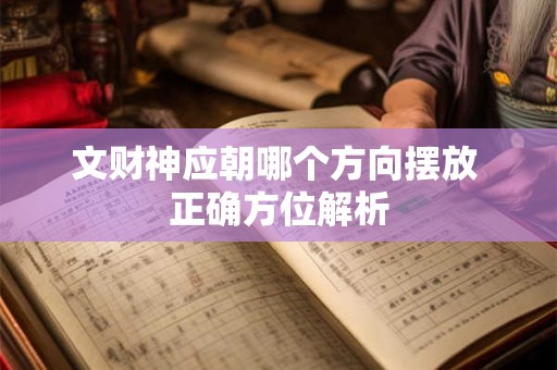 文财神应朝哪个方向摆放 正确方位解析