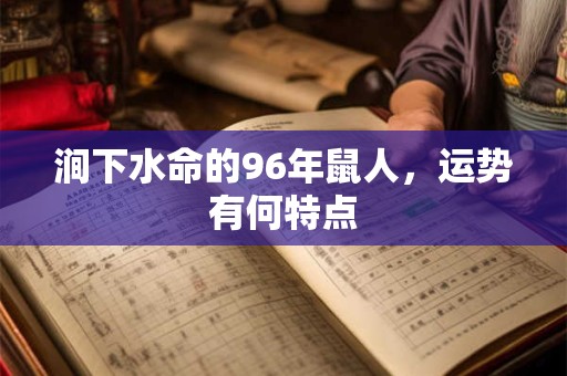 涧下水命的96年鼠人，运势有何特点