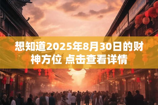 想知道2026年8月30日的财神方位 点击查看详情 想知道2026年8月30日的财神方位 点击查看详情