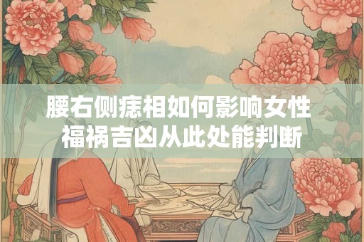 腰右侧痣相如何影响女性 福祸吉凶从此处能判断