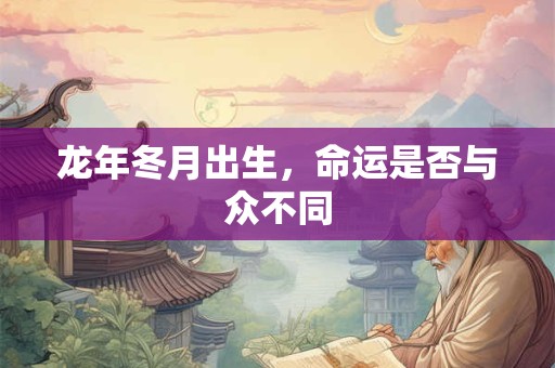 龙年冬月出生，命运是否与众不同