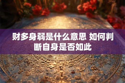 财多身弱是什么意思 如何判断自身是否如此