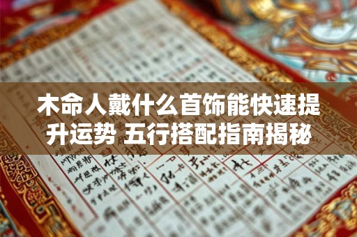 木命人戴什么首饰能快速提升运势 五行搭配指南揭秘