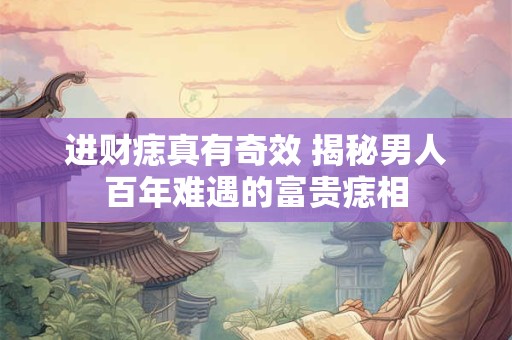 进财痣真有奇效 揭秘男人百年难遇的富贵痣相