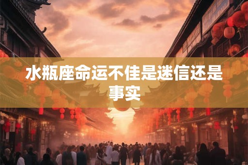 水瓶座命运不佳是迷信还是事实