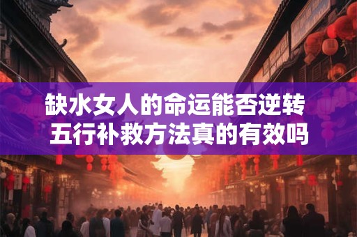 缺水女人的命运能否逆转 五行补救方法真的有效吗