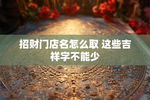 招财门店名怎么取 这些吉祥字不能少
