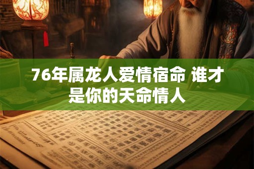 76年属龙人爱情宿命 谁才是你的天命情人