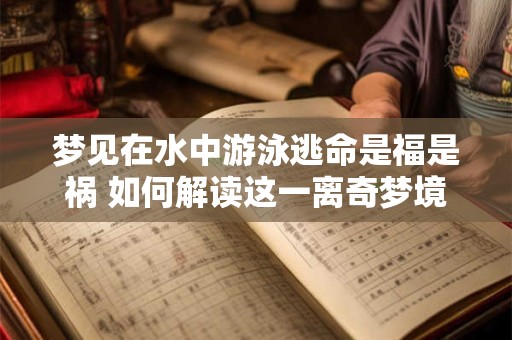 梦见在水中游泳逃命是福是祸 如何解读这一离奇梦境