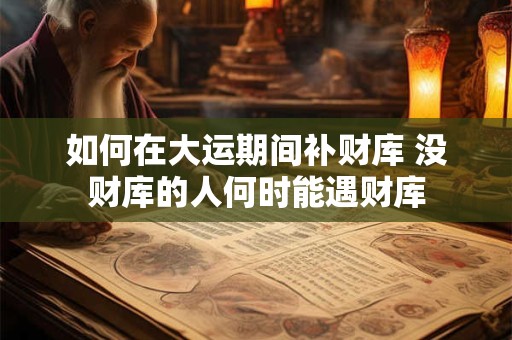 如何在大运期间补财库 没财库的人何时能遇财库