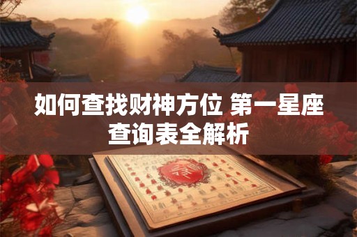 如何查找财神方位 第一星座查询表全解析