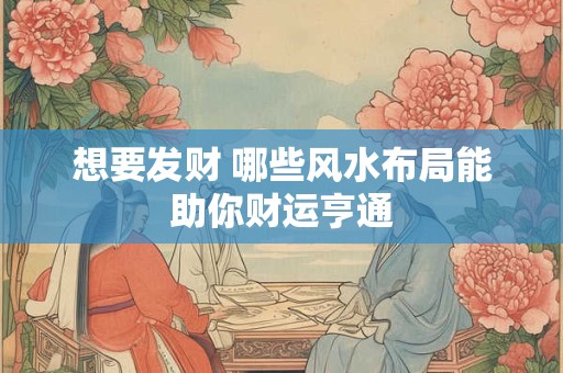 想要发财 哪些风水布局能助你财运亨通