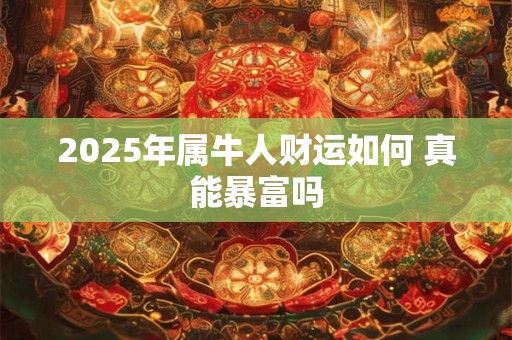 2025年属牛人财运如何 真能暴富吗