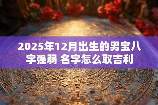 2025年12月出生的男宝八字强弱 名字怎么取吉利