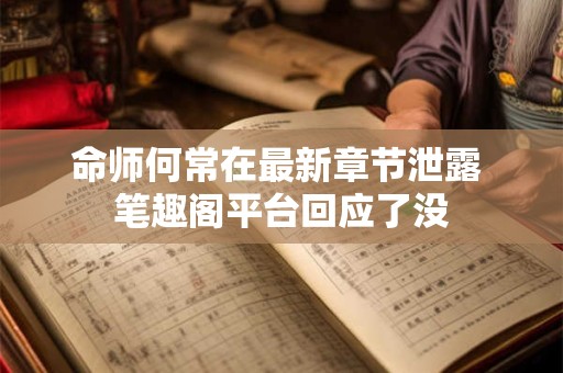 命师何常在最新章节泄露 笔趣阁平台回应了没
