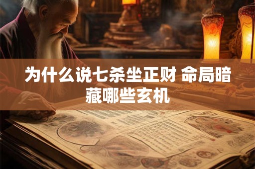 为什么说七杀坐正财 命局暗藏哪些玄机