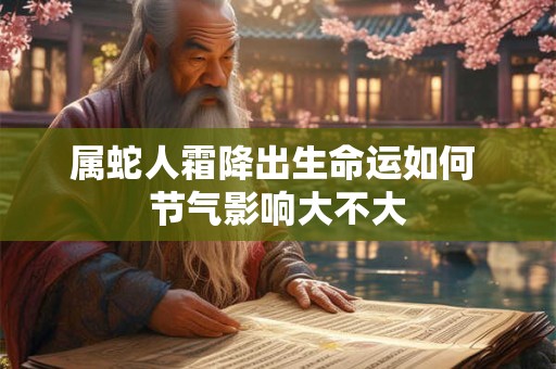 属蛇人霜降出生命运如何 节气影响大不大