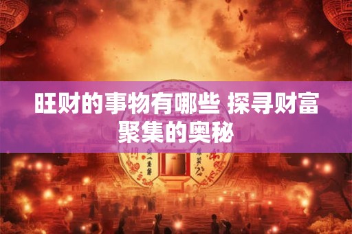 旺财的事物有哪些 探寻财富聚集的奥秘
